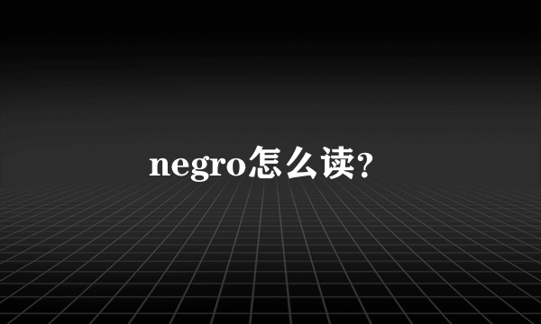 negro怎么读？