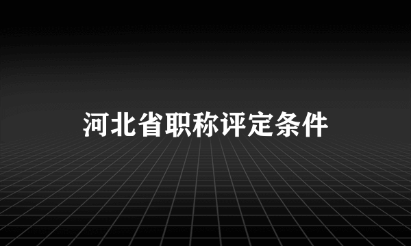 河北省职称评定条件