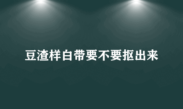 豆渣样白带要不要抠出来