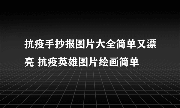 抗疫手抄报图片大全简单又漂亮 抗疫英雄图片绘画简单