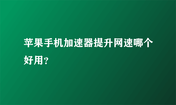 苹果手机加速器提升网速哪个好用？