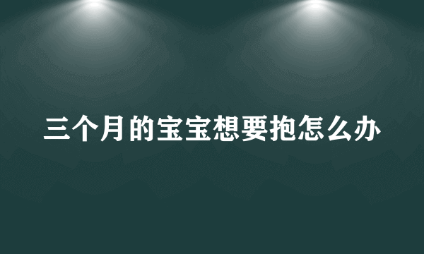 三个月的宝宝想要抱怎么办