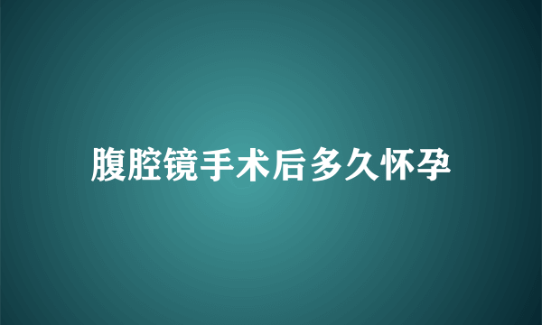 腹腔镜手术后多久怀孕