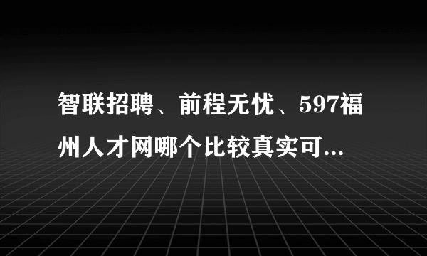 智联招聘、前程无忧、597福州人才网哪个比较真实可靠并且应聘的成功率较高呢?