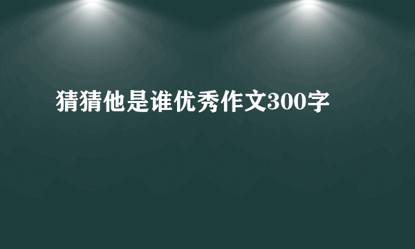 猜猜他是谁优秀作文300字