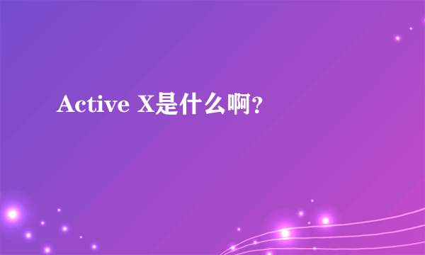 Active X是什么啊？