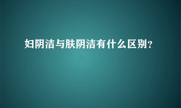 妇阴洁与肤阴洁有什么区别？