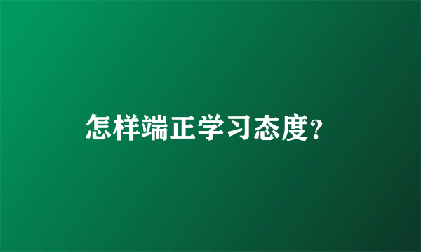 怎样端正学习态度？