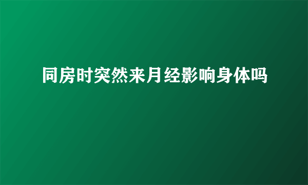 同房时突然来月经影响身体吗