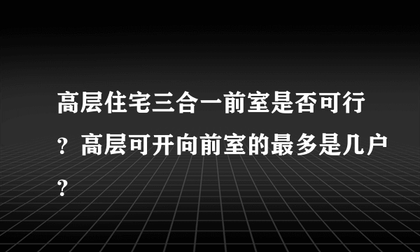 高层住宅三合一前室是否可行？高层可开向前室的最多是几户？