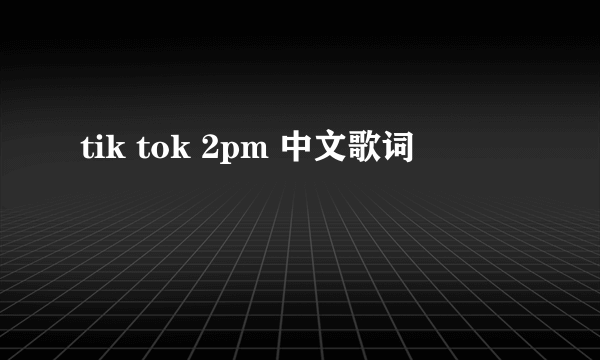 tik tok 2pm 中文歌词