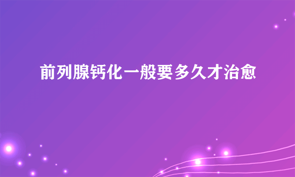 前列腺钙化一般要多久才治愈