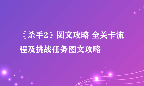 《杀手2》图文攻略 全关卡流程及挑战任务图文攻略