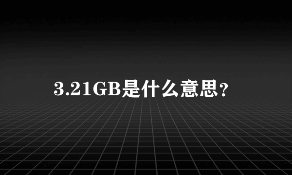 3.21GB是什么意思？