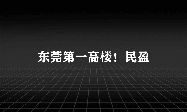 东莞第一高楼！民盈