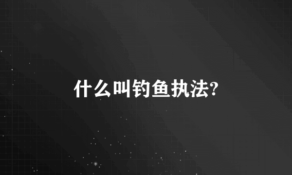 什么叫钓鱼执法?