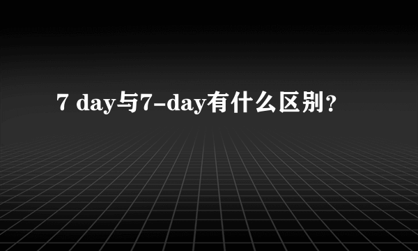 7 day与7-day有什么区别？