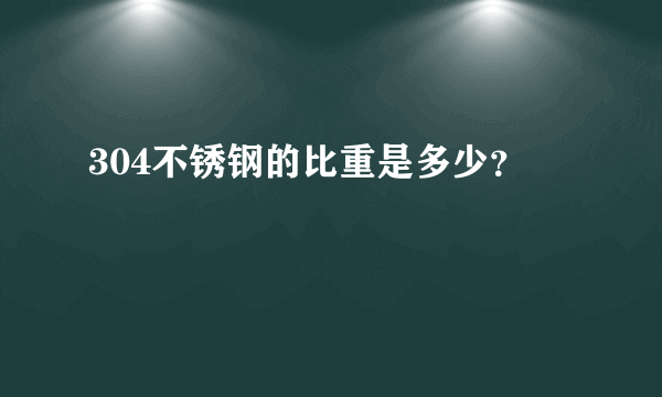 304不锈钢的比重是多少？