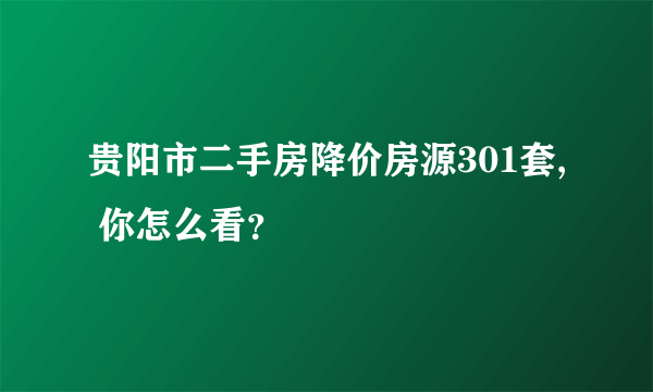 贵阳市二手房降价房源301套, 你怎么看？