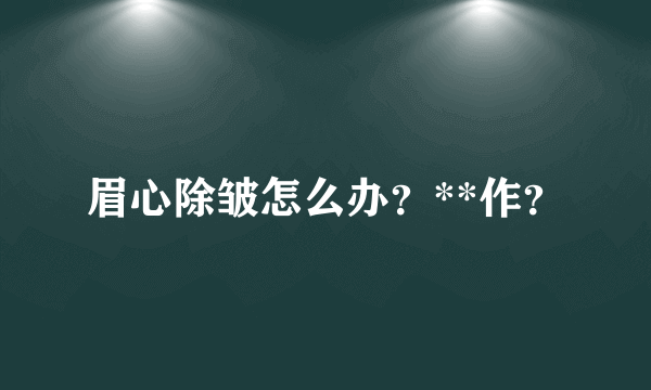 眉心除皱怎么办？**作？