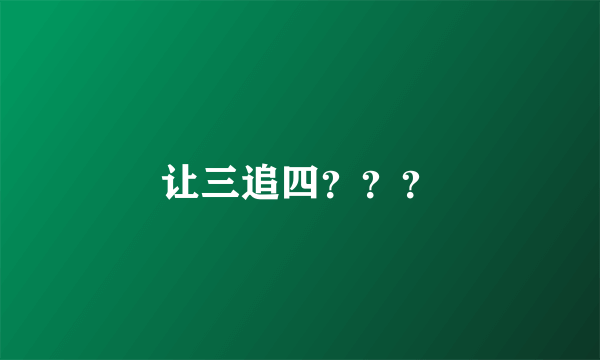 让三追四？？？