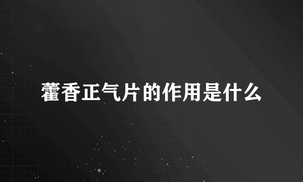 藿香正气片的作用是什么