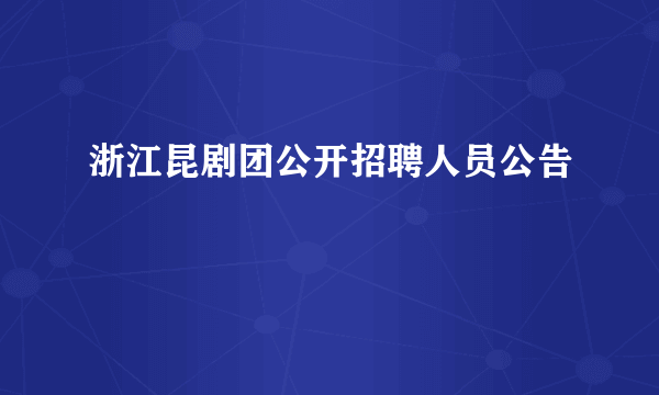 浙江昆剧团公开招聘人员公告