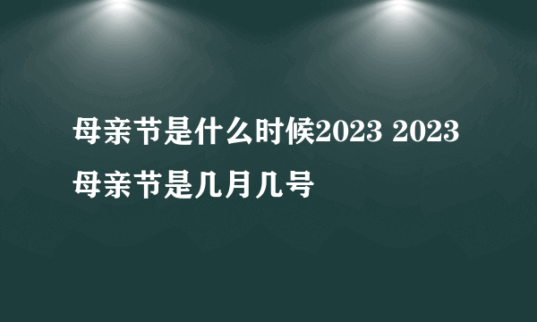 母亲节是什么时候2023 2023母亲节是几月几号