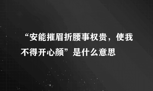 “安能摧眉折腰事权贵，使我不得开心颜”是什么意思