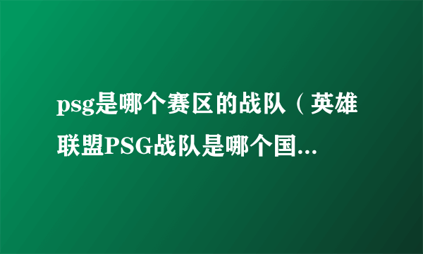 psg是哪个赛区的战队（英雄联盟PSG战队是哪个国家的？）