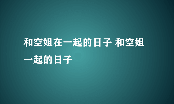 和空姐在一起的日子 和空姐一起的日子