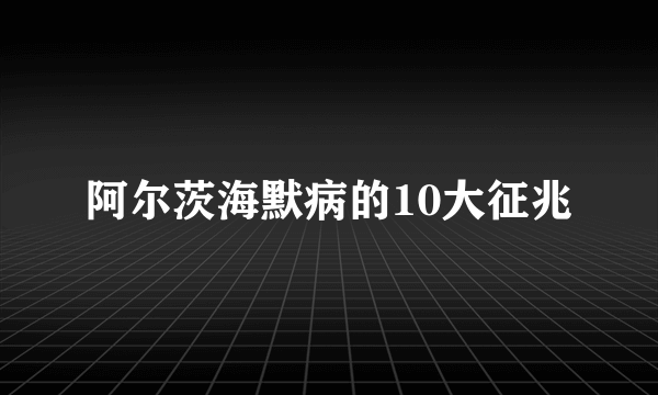 阿尔茨海默病的10大征兆