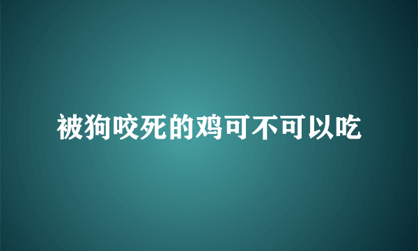 被狗咬死的鸡可不可以吃