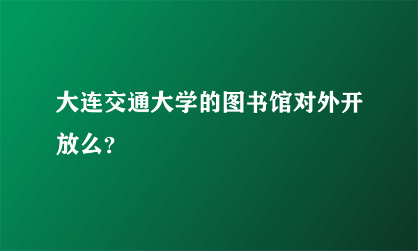 大连交通大学的图书馆对外开放么？