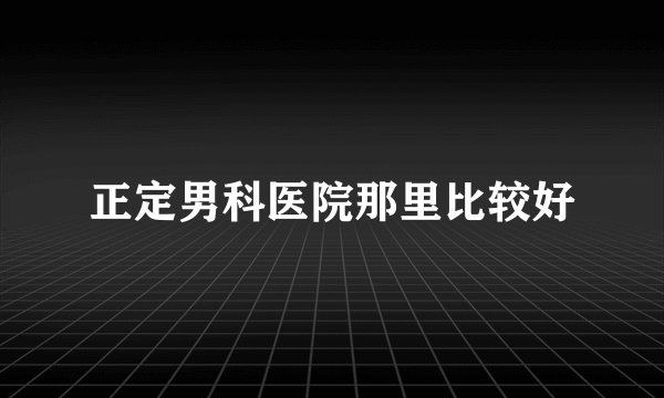 正定男科医院那里比较好