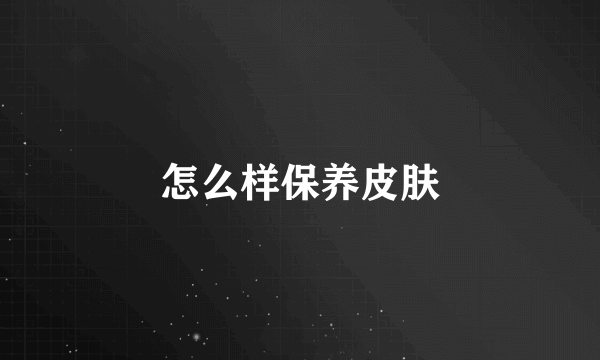 怎么样保养皮肤