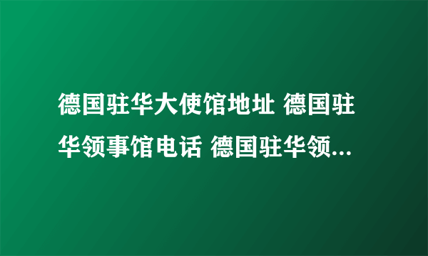 德国驻华大使馆地址 德国驻华领事馆电话 德国驻华领事馆有几个