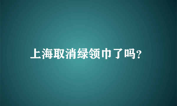 上海取消绿领巾了吗？