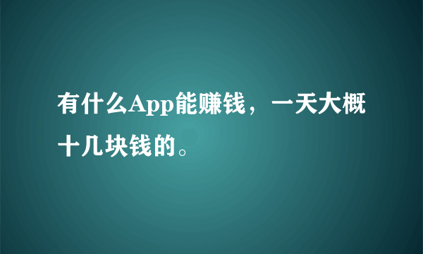 有什么App能赚钱，一天大概十几块钱的。