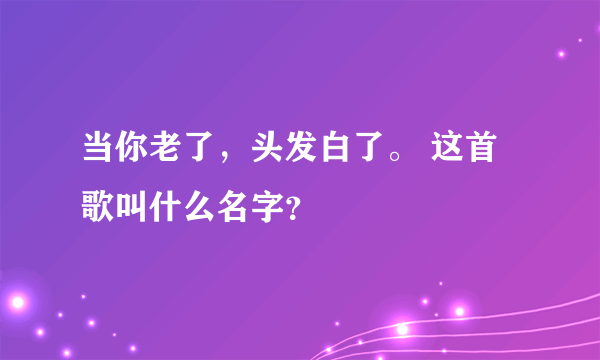 当你老了，头发白了。 这首歌叫什么名字？