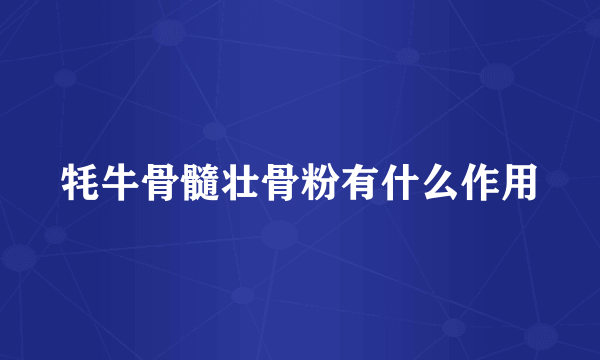 牦牛骨髓壮骨粉有什么作用