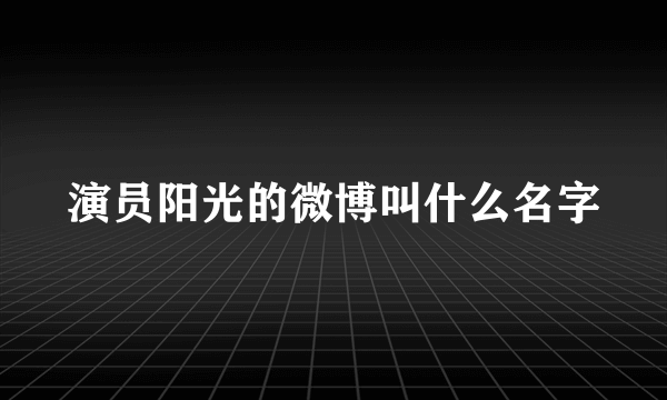 演员阳光的微博叫什么名字