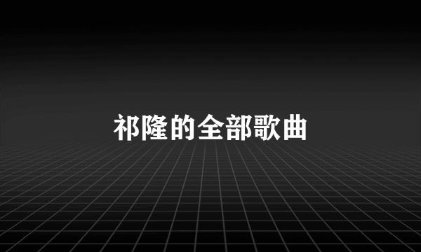 祁隆的全部歌曲