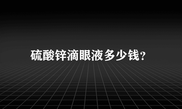 硫酸锌滴眼液多少钱？