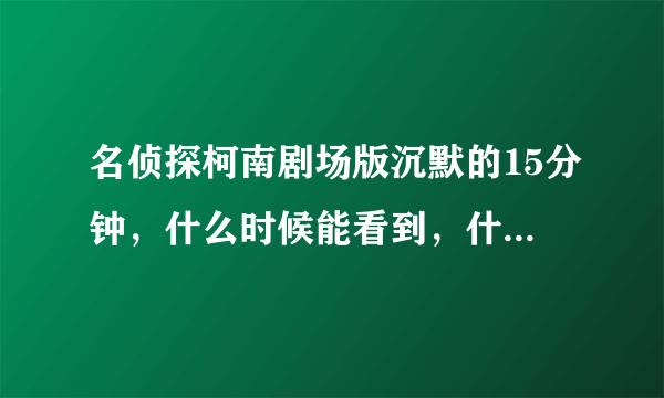 名侦探柯南剧场版沉默的15分钟，什么时候能看到，什么时候能在中国上映，在哪家电影院呢？？