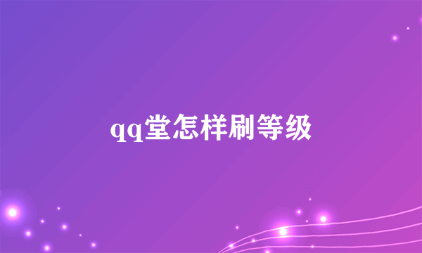 qq堂怎样刷等级