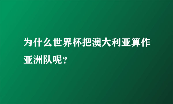 为什么世界杯把澳大利亚算作亚洲队呢？