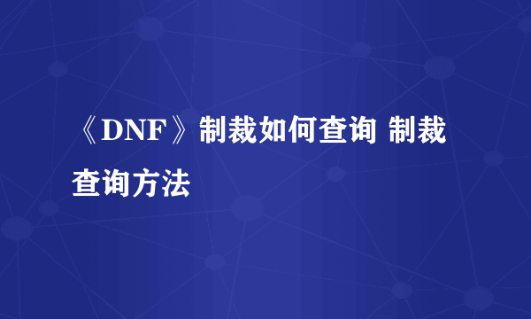 《DNF》制裁如何查询 制裁查询方法