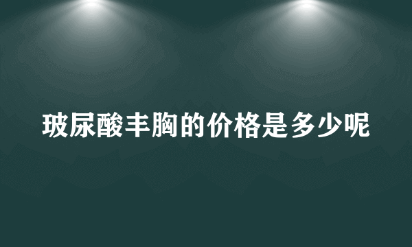 玻尿酸丰胸的价格是多少呢