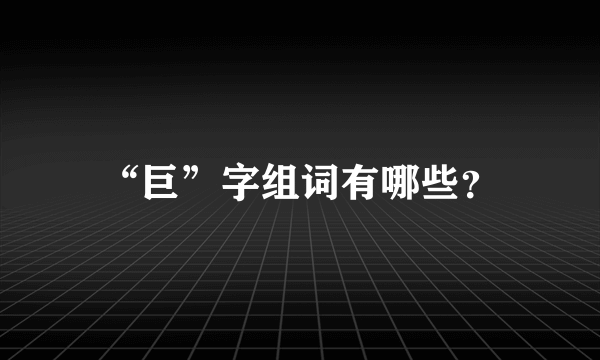 “巨”字组词有哪些？